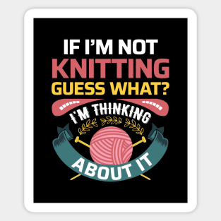 If I'm not Knitting, Guess What? I'm thinking about it - Funny Knitting Quotes (Dark Colors) Sticker